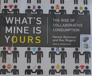 What's Mine is Yours - The Rise of Collaborative Consumption written by Rachel Botsman and Roo Rogers performed by Kevin Foley on Audio CD (Unabridged)